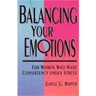 Balancing Your Emotions For Women Who Want Consistency Under Stress by Roper, Gayle G., 9780877880752