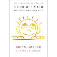 A Curious Mind The Secret to a Bigger Life by Grazer, Brian; Fishman, Charles, 9781476730752