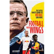 Football with Wings The Tactical Concepts Behind the Red Bull Game Model by Scott, Lee, 9781801500753