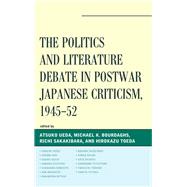 The Politics and Literature Debate in Postwar Japanese Criticism, 194552 by Ueda, Atsuko; Bourdaghs, Michael K.; Sakakibara, Richi; Toeda, Hirokazu; Hideo, Odagiri; Ken, Hirano; Kiichi, Sasaki; Kiyoteru, Hanada; Korehito, Kurahara; Masahito, Ara; Mitsuo, Nakamura; Shigeharu, Nakano; Shugo, Honda; Shuichi, Kato; Tetsutaro, Kawakam, 9780739180754