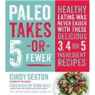 Paleo Takes 5 - Or Fewer Healthy Eating was Never Easier with These Delicious 3, 4 and 5 Ingredient Recipes by Sexton, Cindy; Wolf, Robb; Lalonde, Mat, 9781624140754