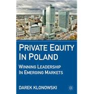 Private Equity in Poland Winning Leadership in Emerging Markets by Klonowski, Darek, 9780230110755