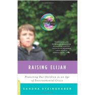 Raising Elijah Protecting Our Children in an Age of Environmental Crisis by Steingraber, Sandra, 9780306820755