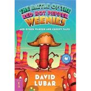 The Battle of the Red Hot Pepper Weenies and Other Warped and Creepy Tales by Lubar, David, 9780765360755