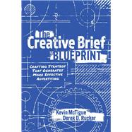 The Creative Brief Blueprint Crafting Strategy That Generates More Effective Advertising by McTigue, Kevin; Rucker, Derek, 9781098380755