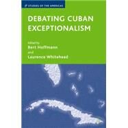 Debating Cuban Exceptionalism by Whitehead, Laurence; Hoffmann, Bert, 9781403980755