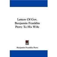 Letters of Gov. Benjamin Franklin Perry to His Wife by Perry, Benjamin Franklin, 9781432690755