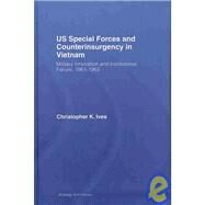 US Special Forces and Counterinsurgency in Vietnam: Military Innovation and Institutional Failure, 1961-63 by Ives; Christopher K., 9780415400756