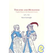 Theatre and Humanism: English Drama in the Sixteenth Century by Kent Cartwright, 9780521640756