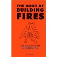 The Book of Building Fires How to Master the Art of the Perfect Fire (Survival Books for Adults, Camping Books, Survival Guide Book) by Coulthard, S.; Mccracken, Claire, 9781452170756