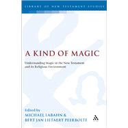 A Kind of Magic Understanding Magic in the New Testament and its Religious Environment by Labahn, Michael; Peerbolte, Bert Jan Lietaert, 9780567030757
