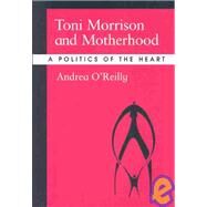 Toni Morrison and Motherhood: A Politics of the Heart by O'Reilly, Andrea, 9780791460757