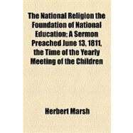 The National Religion the Foundation of National Education: A Sermon Preached June 13, 1811, the Time of the Yearly Meeting of the Children Educated in the Charity Schools in London and Westminster. to Which Is by Marsh, Herbert, 9781154550757