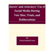 Jurors and Attorneys Use of Social Media During Voir Dire, Trials, and Deliberations by Federal Judicial Center, 9781508830757