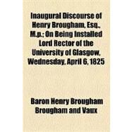 Inaugural Discourse of Henry Brougham, Esq., M.p. by Brougham and Vaux, Henry Brougham, Baron, 9781154470758