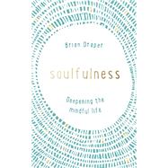 Soulfulness Deepening the mindful life by Draper, Brian, 9781473630758