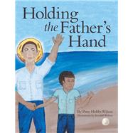 Holding the Fathers Hand by Wilson, Patsy Hobbs; Wilson, Kendell, 9781480870758