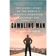 Gambling Man The Secret Story of the World's Greatest Disruptor, Masayoshi Son by Barber, Lionel, 9781668070758