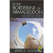 At the Borderline of Armageddon How American Presidents Managed the Atom Bomb by Goodby, James E., 9780742550759