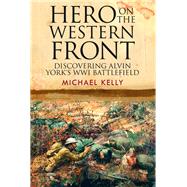 Hero on the Western Front by Kelly, Michael; Nolan, Thomas J. Nolan, Ph.D.; Posey, Brad; Legg, James B., 9781526700759
