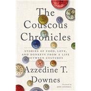 The Couscous Chronicles Stories of Food, Love, and Donkeys from a Life Between Cultures by Downes, Azzedine T.; Goodall, Jane, 9781633310759