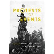Protests as Events Politics, Activism and Leisure by Lamond, Ian R.; Spracklen, Karl, 9781783480760