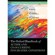 The Oxford Handbook of Autism and Co-Occurring Psychiatric Conditions by White, Susan W.; Maddox, Brenna B.; Mazefsky, Carla A., 9780190910761