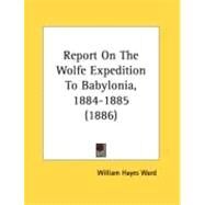 Report On The Wolfe Expedition To Babylonia, 1884-1885 by Ward, William Hayes, 9780548870761