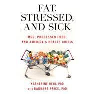 Fat, Stressed, and Sick MSG, Processed Food, and America's Health Crisis by Reid, Katherine; Price, Barbara, 9781538180761