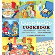 The Good-to-Go Cookbook: Take-Along Food, Quick Suppers, and Satisfying Snacks for On-the-Go Families by Cannata Hanna, Kathleen, 9781603420761