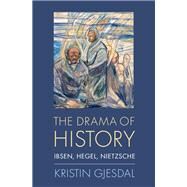 The Drama of History Ibsen, Hegel, Nietzsche by Gjesdal, Kristin, 9780190070762