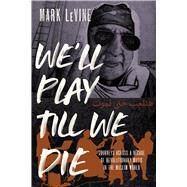 We'll Play till We Die by Mark LeVine, 9780520350762