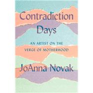 Contradiction Days An Artist on the Verge of Motherhood by Novak, JoAnna, 9781646220762