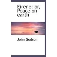 Eirene : Or, Peace on Earth by Godson, John, 9780554480763
