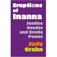 Eruptions of Inanna: Justice, Gender, and Erotic Power by Grahn, Judy, 9781643620763