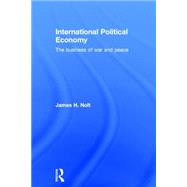 International Political Economy: The Business of War and Peace by Nolt; James H., 9780415700764