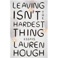 Leaving Isn't the Hardest Thing Essays by Hough, Lauren, 9780593080764