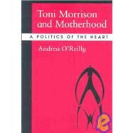 Toni Morrison and Motherhood: A Politics of the Heart by O'Reilly, Andrea, 9780791460764