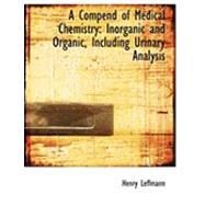 A Compend of Medical Chemistry: Inorganic and Organic, Including Urinary Analysis by Leffmann, Henry, 9780554910765