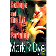 College and the Art of Partying by Dye, Mark R., 9780595120765