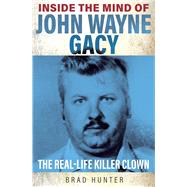 Inside the Mind of John Wayne Gacy The Real-Life Killer Clown by Hunter, Brad, 9781802470765