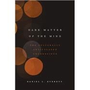 Dark Matter of the Mind by Everett, Daniel L., 9780226070766