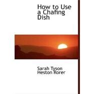 How to Use a Chafing Dish by Rorer, Sarah Tyson Heston, 9780554450766
