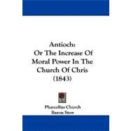 Antioch : Or the Increase of Moral Power in the Church of Chris (1843) by Church, Pharcellus; Stow, Baron (CON), 9781104030766