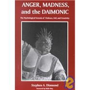 Anger, Madness, and the Daimonic: The Psychological Genesis of Violence, Evil, and Creativity by Diamond, Stephen A., 9780791430767