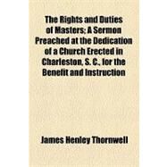 The Rights and Duties of Masters: A Sermon Preached at the Dedication of a Church Erected in Charleston, S. C., for the Benefit and Instruction of the Coloured Population by Thornwell, James Henley, 9781154520767