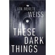 These Dark Things by Weiss, Jan Merete, 9781616950767