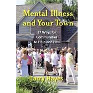 Mental Illness and Your Town: 37 Ways for Communities to Help and Heal by Hayes, Larry, 9781932690767