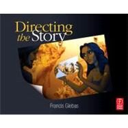 Directing the Story : Professional Storytelling and Storyboarding Techniques for Live Action and Animation by Glebas, Francis, 9780240810768