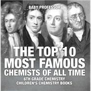 The Top 10 Most Famous Chemists of All Time - 6th Grade Chemistry | Children's Chemistry Books by Baby Professor, 9781541910768